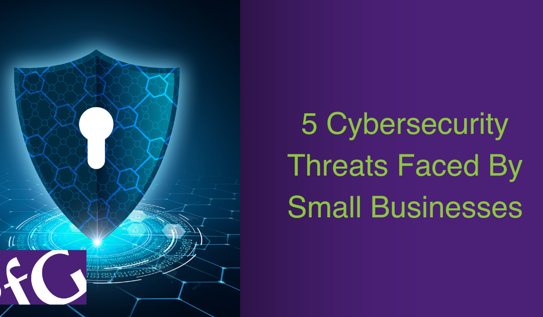 5 Cybersecurity Threats Faced By Small Businesses Today.